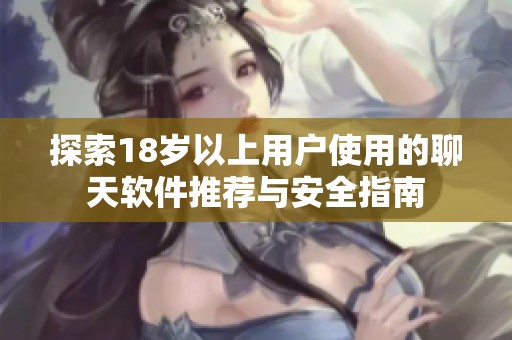 探索18岁以上用户使用的聊天软件推荐与安全指南