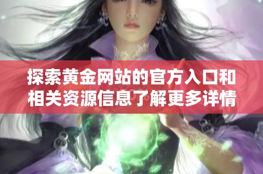 探索黄金网站的官方入口和相关资源信息了解更多详情请点击这里