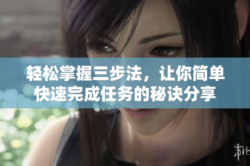 轻松掌握三步法，让你简单快速完成任务的秘诀分享