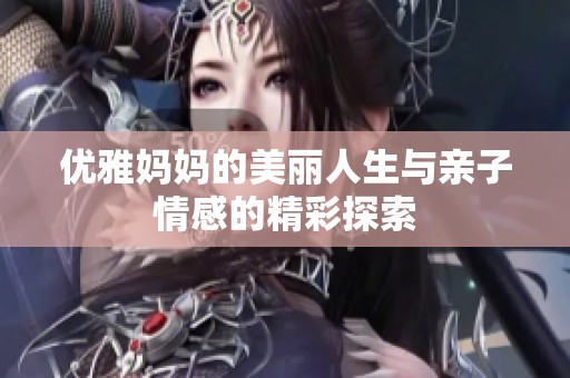 优雅妈妈的美丽人生与亲子情感的精彩探索