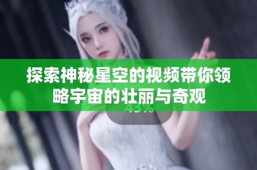 探索神秘星空的视频带你领略宇宙的壮丽与奇观
