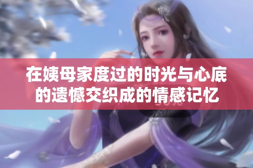 在姨母家度过的时光与心底的遗憾交织成的情感记忆