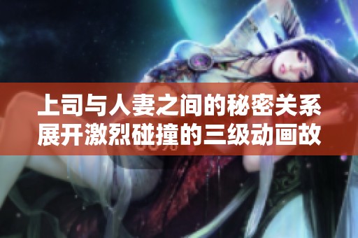 上司与人妻之间的秘密关系展开激烈碰撞的三级动画故事