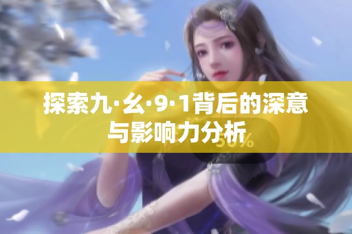 探索九·幺·9·1背后的深意与影响力分析