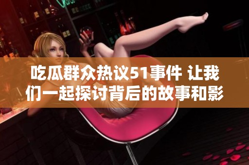 吃瓜群众热议51事件 让我们一起探讨背后的故事和影响