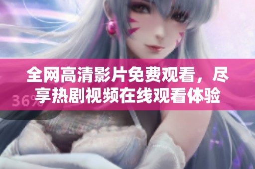 全网高清影片免费观看，尽享热剧视频在线观看体验