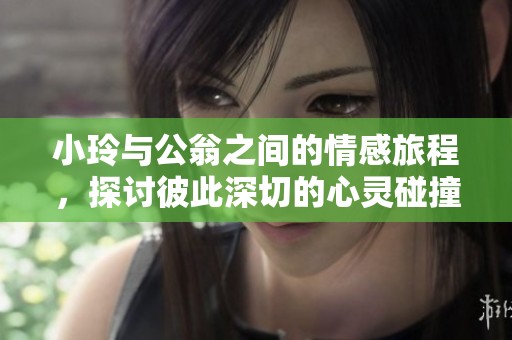 小玲与公翁之间的情感旅程，探讨彼此深切的心灵碰撞