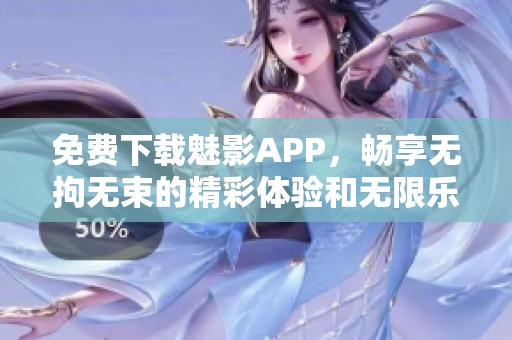 免费下载魅影APP，畅享无拘无束的精彩体验和无限乐趣