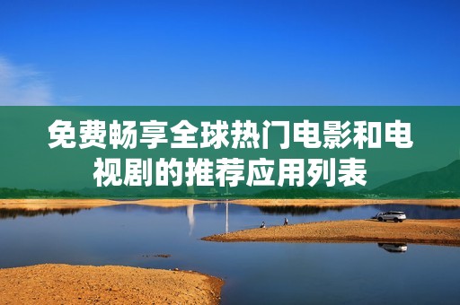 免费畅享全球热门电影和电视剧的推荐应用列表
