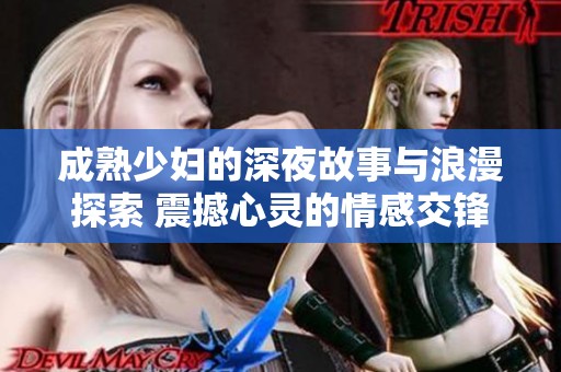 成熟少妇的深夜故事与浪漫探索 震撼心灵的情感交锋