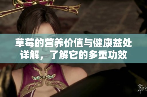 草莓的营养价值与健康益处详解，了解它的多重功效