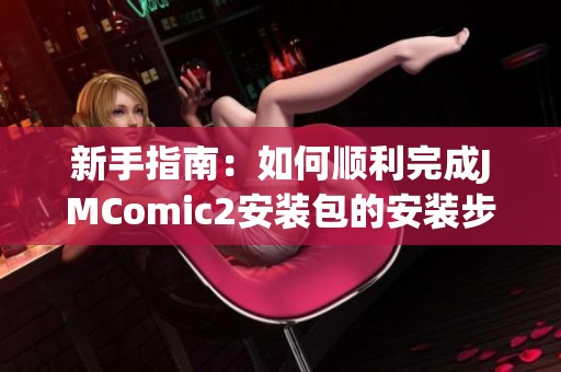 新手指南：如何顺利完成JMComic2安装包的安装步骤