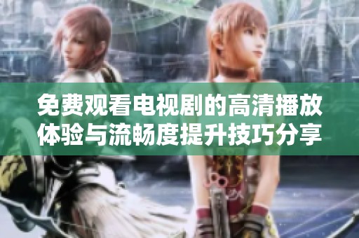 免费观看电视剧的高清播放体验与流畅度提升技巧分享