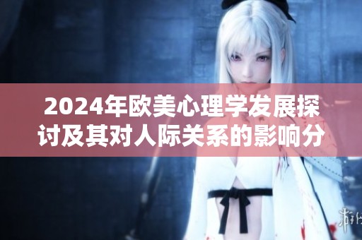 2024年欧美心理学发展探讨及其对人际关系的影响分析