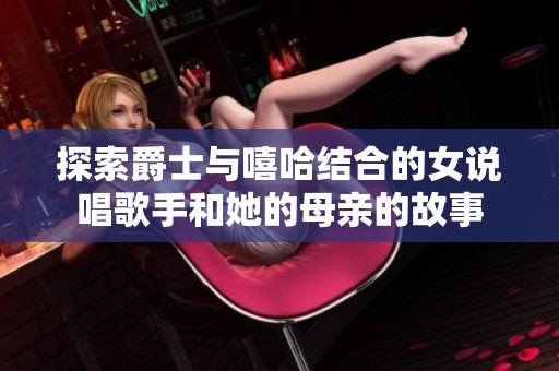 探索爵士与嘻哈结合的女说唱歌手和她的母亲的故事