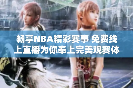 畅享NBA精彩赛事 免费线上直播为你奉上完美观赛体验
