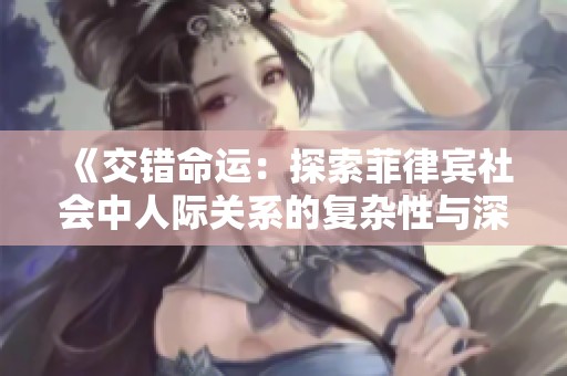 《交错命运：探索菲律宾社会中人际关系的复杂性与深度》