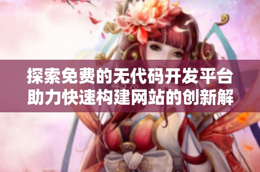 探索免费的无代码开发平台助力快速构建网站的创新解决方案