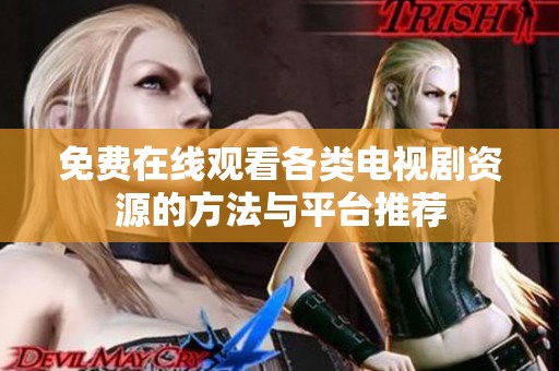 免费在线观看各类电视剧资源的方法与平台推荐