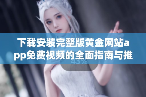 下载安装完整版黄金网站app免费视频的全面指南与推荐