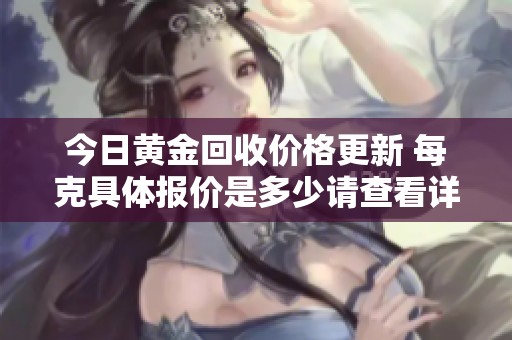 今日黄金回收价格更新 每克具体报价是多少请查看详细信息