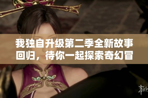 我独自升级第二季全新故事回归，待你一起探索奇幻冒险之旅