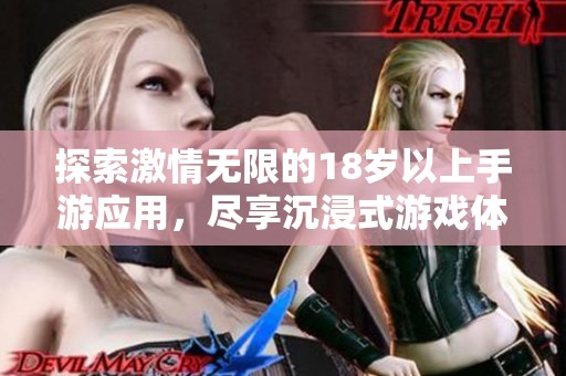 探索激情无限的18岁以上手游应用，尽享沉浸式游戏体验