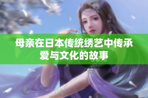 母亲在日本传统绣艺中传承爱与文化的故事