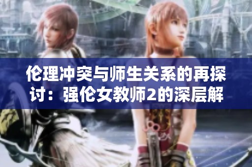 伦理冲突与师生关系的再探讨：强伦女教师2的深层解析