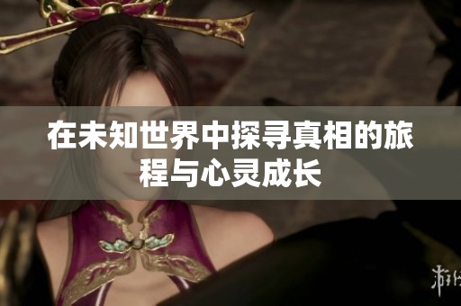 在未知世界中探寻真相的旅程与心灵成长