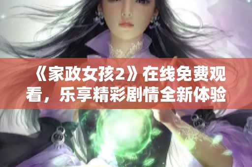 《家政女孩2》在线免费观看，乐享精彩剧情全新体验