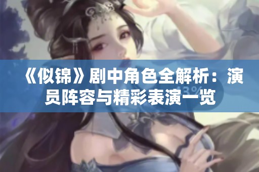 《似锦》剧中角色全解析：演员阵容与精彩表演一览