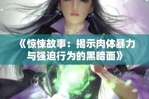 《惊悚故事：揭示肉体暴力与强迫行为的黑暗面》
