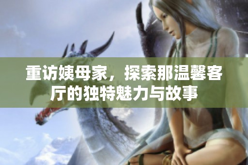 重访姨母家，探索那温馨客厅的独特魅力与故事