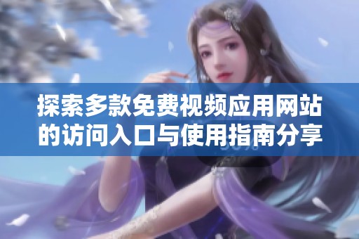 探索多款免费视频应用网站的访问入口与使用指南分享