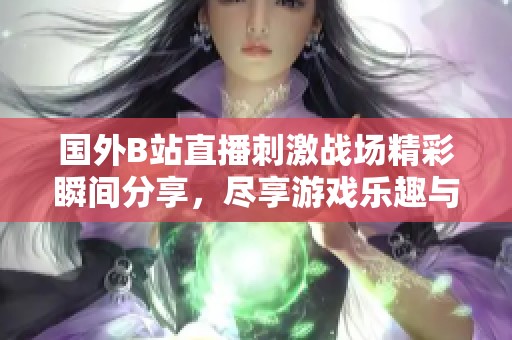 国外B站直播刺激战场精彩瞬间分享，尽享游戏乐趣与策略魅力