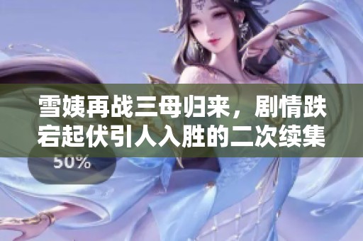 雪姨再战三母归来，剧情跌宕起伏引人入胜的二次续集探秘