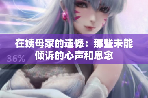 在姨母家的遗憾：那些未能倾诉的心声和思念