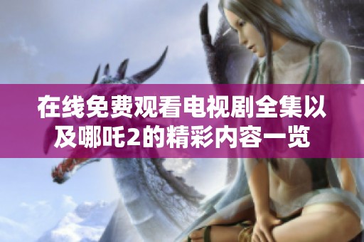 在线免费观看电视剧全集以及哪吒2的精彩内容一览