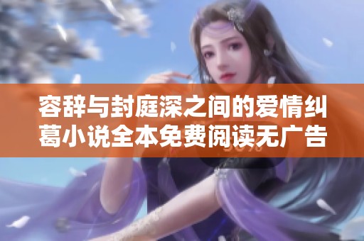 容辞与封庭深之间的爱情纠葛小说全本免费阅读无广告干扰
