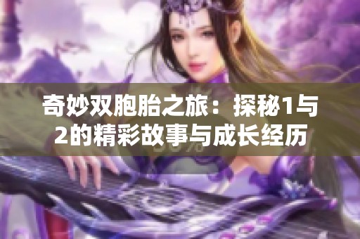 奇妙双胞胎之旅：探秘1与2的精彩故事与成长经历
