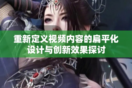 重新定义视频内容的扁平化设计与创新效果探讨
