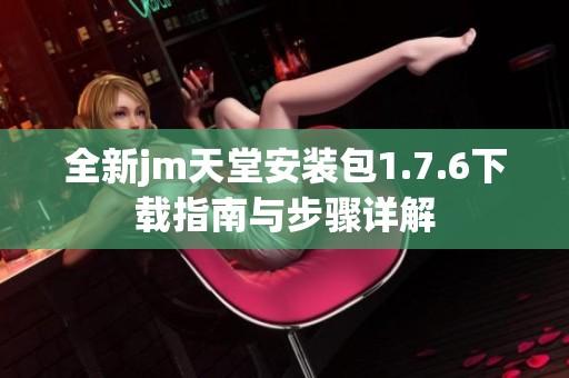 全新jm天堂安装包1.7.6下载指南与步骤详解