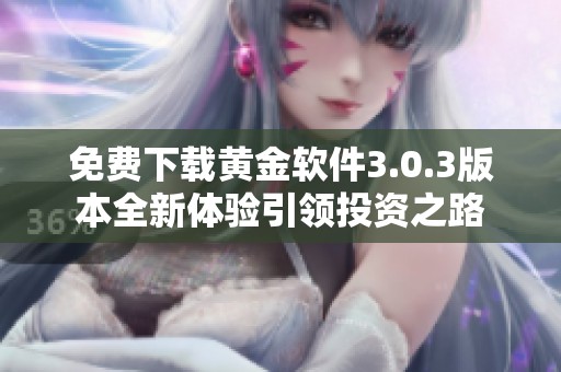 免费下载黄金软件3.0.3版本全新体验引领投资之路