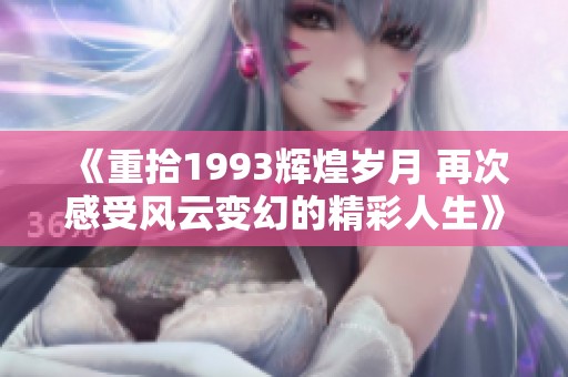 《重拾1993辉煌岁月 再次感受风云变幻的精彩人生》