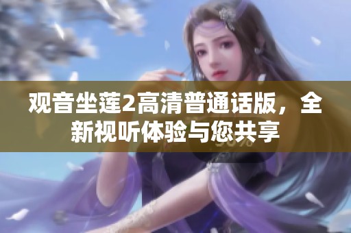 观音坐莲2高清普通话版，全新视听体验与您共享