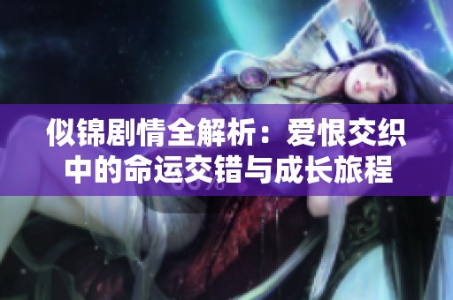 似锦剧情全解析：爱恨交织中的命运交错与成长旅程