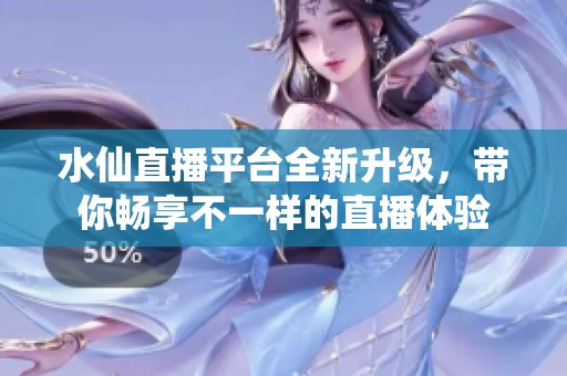水仙直播平台全新升级，带你畅享不一样的直播体验