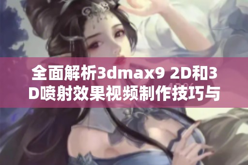 全面解析3dmax9 2D和3D喷射效果视频制作技巧与应用