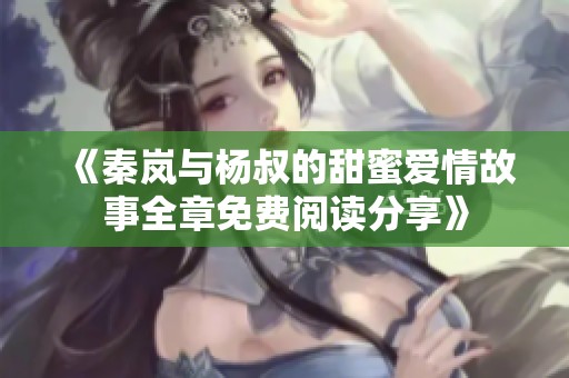 《秦岚与杨叔的甜蜜爱情故事全章免费阅读分享》